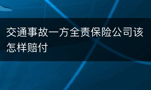 交通事故一方全责保险公司该怎样赔付