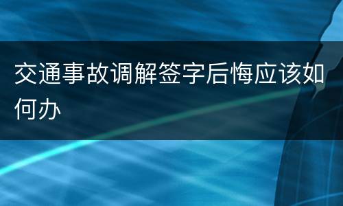 交通事故调解签字后悔应该如何办