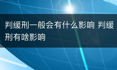 判缓刑一般会有什么影响 判缓刑有啥影响