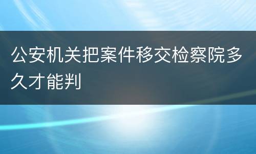 公安机关把案件移交检察院多久才能判