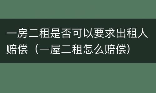 一房二租是否可以要求出租人赔偿（一屋二租怎么赔偿）