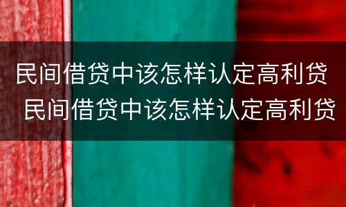 民间借贷中该怎样认定高利贷 民间借贷中该怎样认定高利贷呢