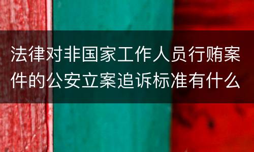 法律对非国家工作人员行贿案件的公安立案追诉标准有什么规定