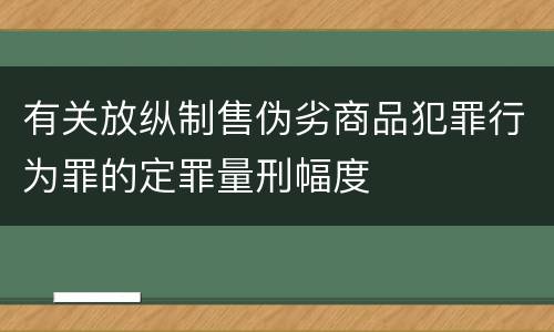 有关放纵制售伪劣商品犯罪行为罪的定罪量刑幅度