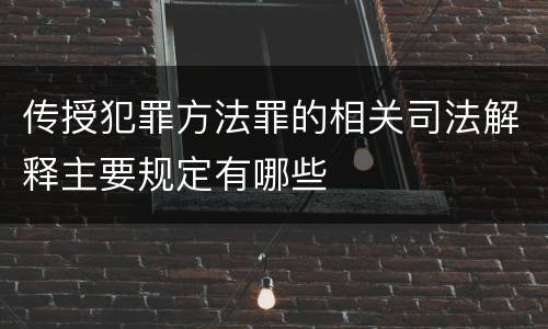 传授犯罪方法罪的相关司法解释主要规定有哪些