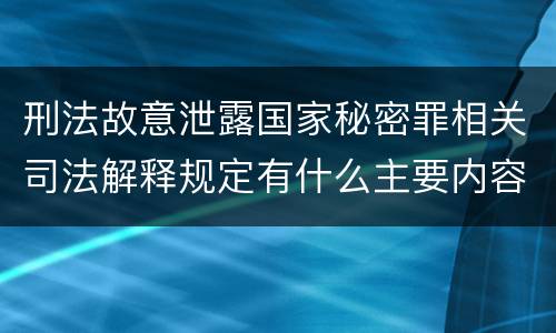 刑法故意泄露国家秘密罪相关司法解释规定有什么主要内容