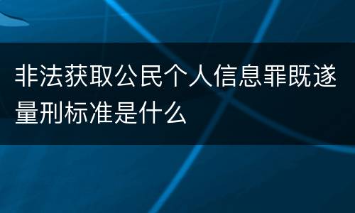 非法获取公民个人信息罪既遂量刑标准是什么