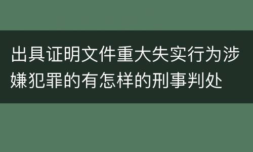 出具证明文件重大失实行为涉嫌犯罪的有怎样的刑事判处