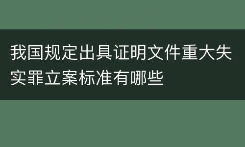 我国规定出具证明文件重大失实罪立案标准有哪些