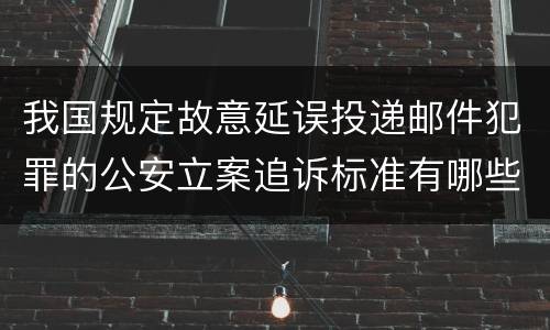 我国规定故意延误投递邮件犯罪的公安立案追诉标准有哪些规定