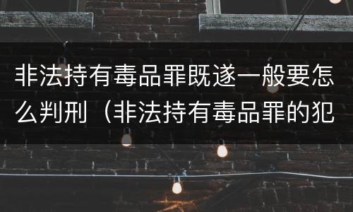 非法持有毒品罪既遂一般要怎么判刑（非法持有毒品罪的犯罪构成）