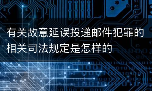 有关故意延误投递邮件犯罪的相关司法规定是怎样的