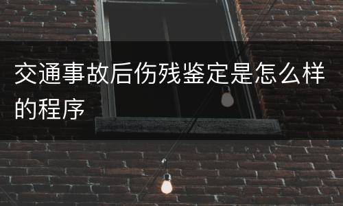 交通事故后伤残鉴定是怎么样的程序