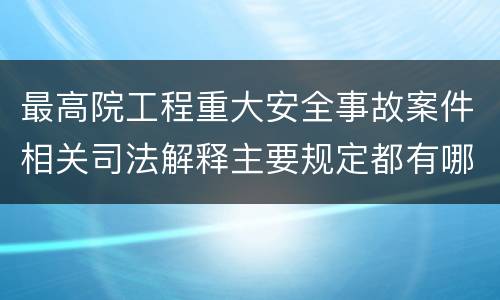 最高院工程重大安全事故案件相关司法解释主要规定都有哪些