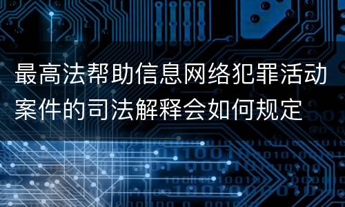 最高法帮助信息网络犯罪活动案件的司法解释会如何规定