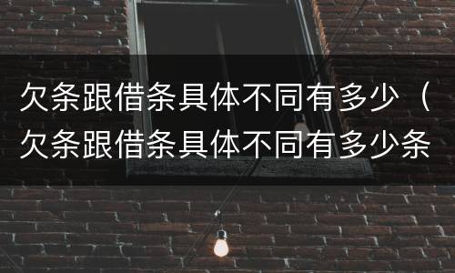 欠条跟借条具体不同有多少（欠条跟借条具体不同有多少条）