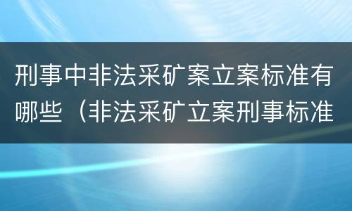 刑事中非法采矿案立案标准有哪些（非法采矿立案刑事标准是什么）