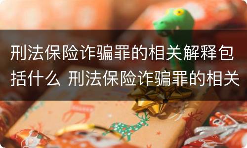 刑法保险诈骗罪的相关解释包括什么 刑法保险诈骗罪的相关解释包括什么内容