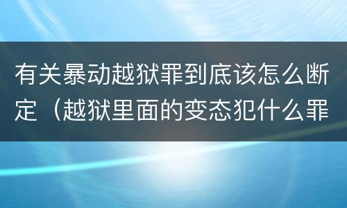 有关暴动越狱罪到底该怎么断定（越狱里面的变态犯什么罪）