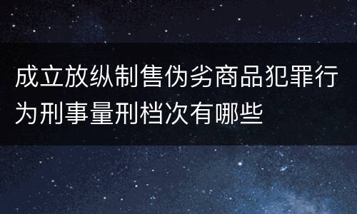 成立放纵制售伪劣商品犯罪行为刑事量刑档次有哪些