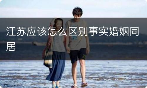 江苏应该怎么区别事实婚姻同居