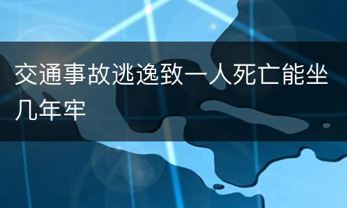 交通事故逃逸致一人死亡能坐几年牢