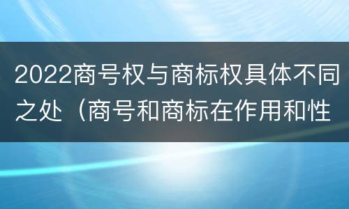 2022商号权与商标权具体不同之处（商号和商标在作用和性质上的区别）