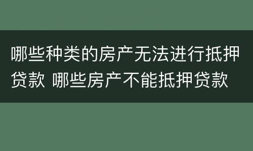 哪些种类的房产无法进行抵押贷款 哪些房产不能抵押贷款