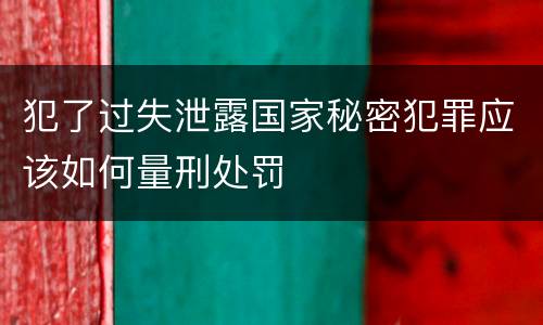 犯了过失泄露国家秘密犯罪应该如何量刑处罚