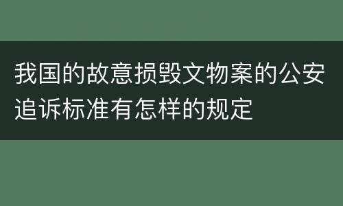 我国的故意损毁文物案的公安追诉标准有怎样的规定