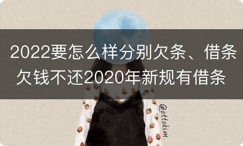 2022要怎么样分别欠条、借条 欠钱不还2020年新规有借条