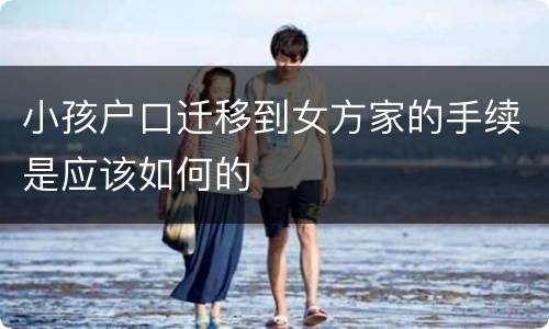 小孩户口迁移到女方家的手续是应该如何的