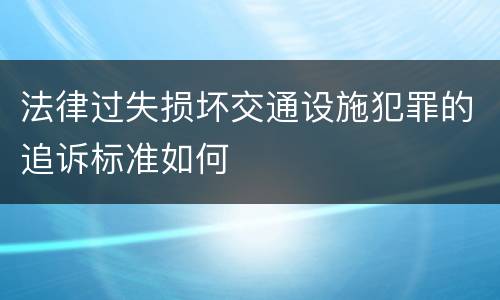 法律过失损坏交通设施犯罪的追诉标准如何