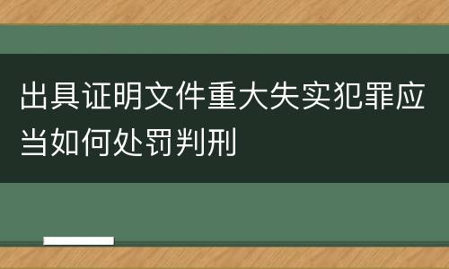 出具证明文件重大失实犯罪应当如何处罚判刑