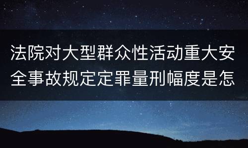 法院对大型群众性活动重大安全事故规定定罪量刑幅度是怎样