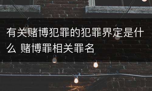 有关赌博犯罪的犯罪界定是什么 赌博罪相关罪名