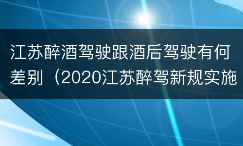 江苏醉酒驾驶跟酒后驾驶有何差别（2020江苏醉驾新规实施）