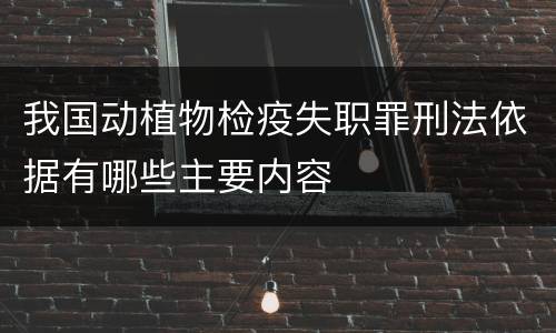 我国动植物检疫失职罪刑法依据有哪些主要内容