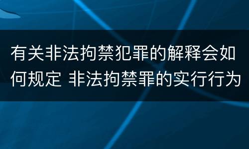 有关非法拘禁犯罪的解释会如何规定 非法拘禁罪的实行行为