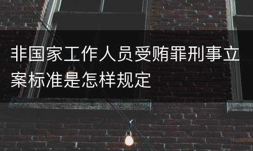 非国家工作人员受贿罪刑事立案标准是怎样规定