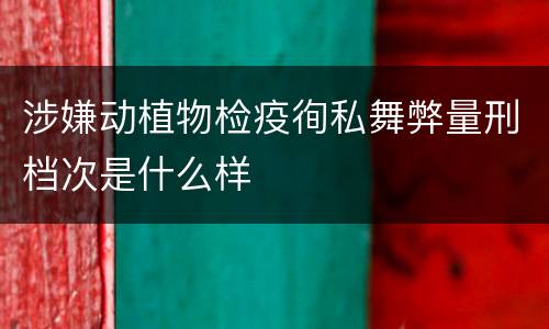 涉嫌动植物检疫徇私舞弊量刑档次是什么样