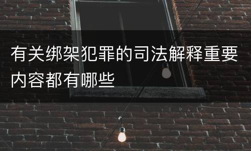 有关绑架犯罪的司法解释重要内容都有哪些