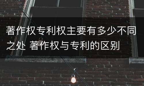 著作权专利权主要有多少不同之处 著作权与专利的区别