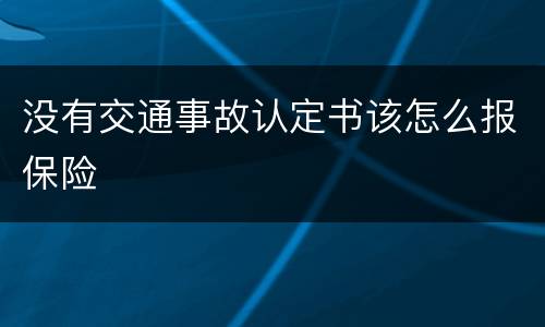 没有交通事故认定书该怎么报保险