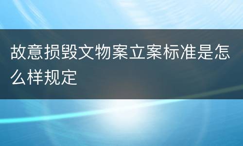 故意损毁文物案立案标准是怎么样规定