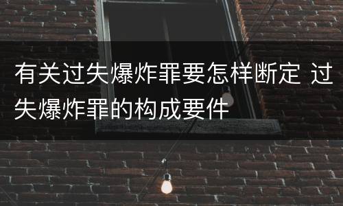 有关过失爆炸罪要怎样断定 过失爆炸罪的构成要件