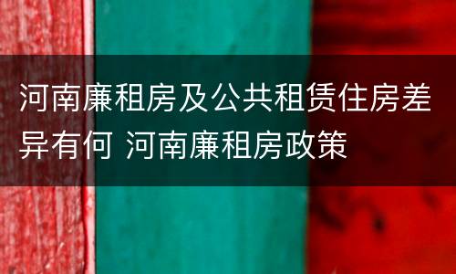 河南廉租房及公共租赁住房差异有何 河南廉租房政策