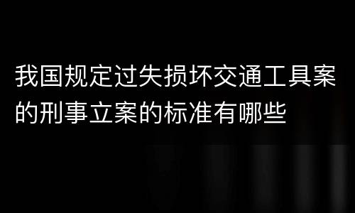 我国规定过失损坏交通工具案的刑事立案的标准有哪些