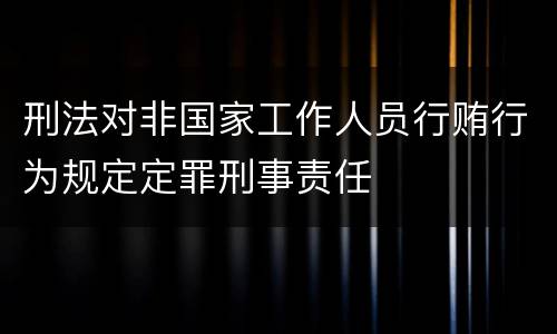 刑法对非国家工作人员行贿行为规定定罪刑事责任