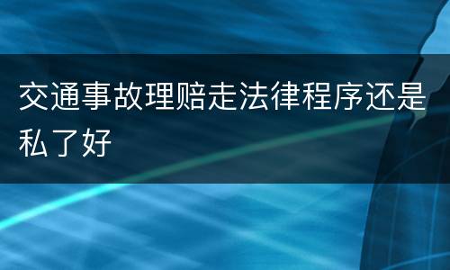 交通事故理赔走法律程序还是私了好